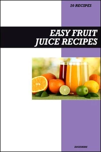 Easy Fruit Juice Recipe Book: Fresh Homemade Vitamin-Packed Recipes for Immune Support, Detox & Everyday Energy