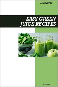 Easy Green Juice Recipe Book: Fresh Homemade Detox &amp; Weight Loss Recipes for Natural Energy, Skin Glow &amp; Immune Support