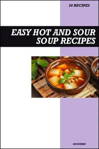Easy Hot and Sour Soup Cookbook: Authentic Chinese Restaurant Style Soup Recipes for Comforting Homemade Meals