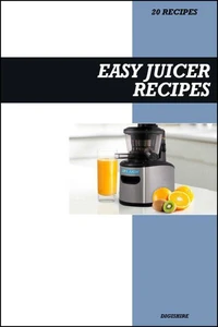 Easy Juicer Recipe Book: Quick &amp; Tasty Fresh Juice Ideas for Everyday Detox, Energy, and Immune Support