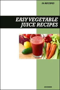 Easy Vegetable Juice Recipe Book: Fresh Detox &amp; Nutrient-Rich Recipes for Energy, Immunity, and Healthy Living