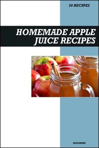 Homemade Apple Juice Recipe Book: Fresh &amp; Delicious Recipes for Immune Support, Heart Health, and Natural Energy