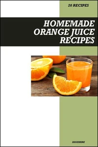 Homemade Orange Juice Recipe Book: Vitamin C-Rich Recipes for Immunity, Glowing Skin, and Fresh Morning Energy