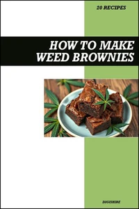 How to Make Weed Brownies Cookbook: Simple THC Infused Marijuana & Cannabis Edible Recipes for Homemade Chocolate Baked Desserts