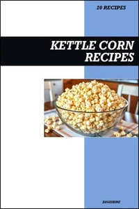 Kettle Corn Recipe Cookbook: Easy Sweet & Salty Homemade Popcorn Recipes for Snacks, Parties, and Movie Nights