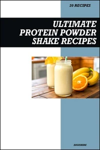 Ultimate Protein Shake Recipe Book: Simple High-Protein Smoothies for Muscle Building, Weight Loss, and Healthy Energy