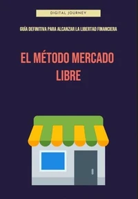 El Método Mercado Libre: Guía Definitiva para Alcanzar la Libertad Financiera. Estrategias Comprobadas para Crear un Negocio Rentable y Recuperar Tu Tiempo con el E-commerce