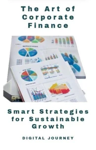 The Art of Corporate Finance: Smart Strategies for Sustainable Growth