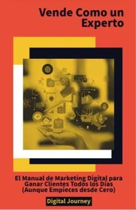 Vende Como un Experto: El Manual de Marketing Digital para Ganar Clientes Todos los Días (Aunque Empieces desde Cero)