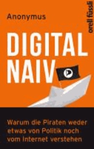 Digital naiv - Warum die Piraten weder etwas von Politik noch vom Internet verstehen.