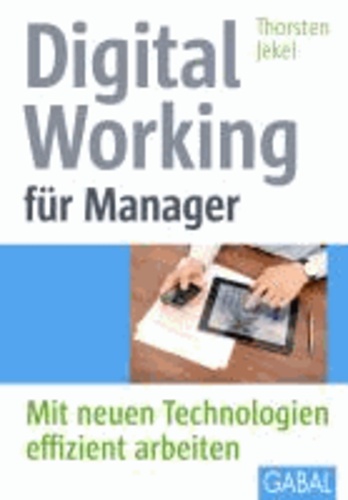 Digital Working für Manager - Mit neuen Technologien effizient arbeiten.
