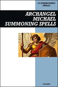 Archangel Michael Summoning Spells Book: Invocation &amp; Evocation Spells Using Ancient Christian Teachings, Rituals, Prayer, Lucid Dreaming, &amp; Meditation to Summon the Angelic Vanquisher of Satan