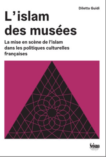 L'islam des musées. La mise en scène de l'islam dans les politiques culturelles françaises