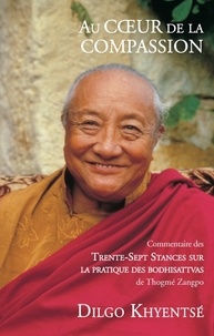 Dilgo Khyentsé - Au coeur de la compassion - Commentaire des Trente-Sept Stances sur la pratique des bodhisattvas.