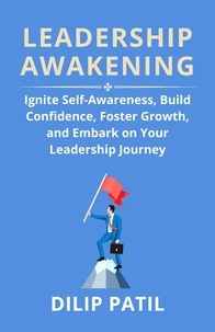  Dilip Patil - Leadership Awakening: Ignite Self-Awareness, Build Confidence, Foster Growth, And Embark on Your Leadership Journey - Leadership Transformed.