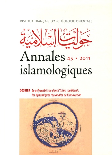Annliese Nef et Mathieu Tillier - Annales islamologiques N° 45/2011 : Le polycentrisme dans l'Islam médiéval : les dynamiques régionales de l'innovation.