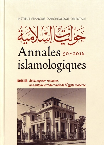 Mercedes Volait - Annales islamologiques N° 50/2016 : Bâtir, exposer, restaurer : une histoire architecturale de l'Egypte moderne.