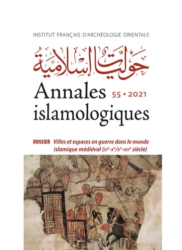 Annales islamologiques N° 55/2021 Villes et espaces en guerre dans le monde islamique médiéval (IVe-Xe/Xe-XVIe siècle)