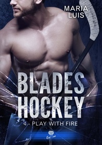 Maria Luis - Blades Hockey Tome 4 : Play with fire.