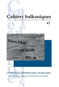 Joëlle Dalègre et Nicolas Pitsos - Cahiers balkaniques N° 47 : La presse allophone dans les Balkans - De la fin du XIXe siècle à la Seconde Guerre mondiale.