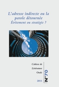 Evelyne Larguèche et Cécile Leguy - Cahiers de Littérature Orale N° 70/2011 : L'adresse indirecte ou la parole détournée ? - Evitement ou stratégie ?.