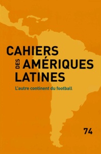  IHEAL - Cahiers des Amériques latines N° 74 : L'autre continent du football.
