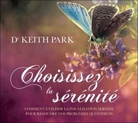 Keith Park - Choisissez la sérénité - Comment utiliser la focalisation sereine pour résoudre vos problèmes quotidiens. 2 CD audio