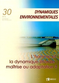 Yvonne Battiau Queney et Yannick Lageat - Dynamiques environnementales N° 30/2012 : Lhomme et la dynamique littorale : maîtrise ou adaptation ?.