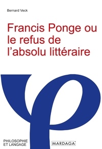 Bernard Veck - Francis Ponge ou le refus de l'absolu littéraire.