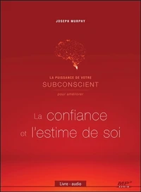 La puissance de votre subconscient pour améliorer la confiance et l'estime de soi