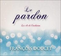 François Doucet - Le pardon - La clé de l'évolution. 1 CD audio
