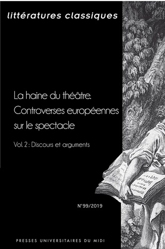 Littératures classiques N° 99/2019 La haine du théâtreLa haine du théâtre - Controverses européennes sur le spectacle. Volume 2, Discours et arguments