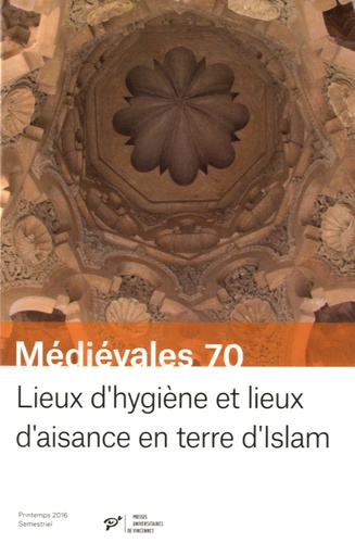 Patrice Cressier et Sophie Gilotte - Médiévales N° 70, printemps 2016 : Lieux d'hygiène et lieux d'aisance en terre d'Islam (VIIe-XVe siècle).