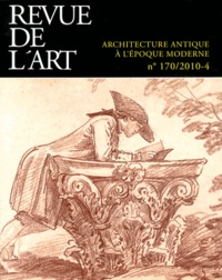 Frédérique Lemerle et Yves Pauwels - Revue de l'art N° 170/2010-4 : Architecture antique à l'époque moderne.