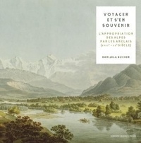 Danijela Bucher - Voyager et s'en souvenir - L'appropriation vusuelle et matérielle de la Suisse et des Alpes par les voyageurs anglais.