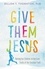 Give Them Jesus. Raising Our Children on the Core Truths of the Christian Faith