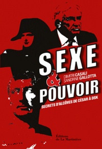 Dimitri Casali et Sandrine Gallotta - Sexe et pouvoir - Secrets d'alcôve de César à DSK.