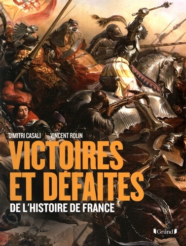 Dimitri Casali et Vincent Rolin - Victoires et défaites de l'Histoire de France - De Gergovie à Diên Biên Phu.