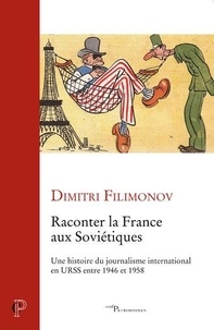 Dimitri Filimonov - Raconter la France aux Soviétiques - Une histoire du journalisme international en URSS entre 1946 et 1958.