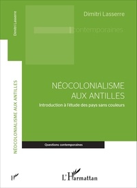 Dimitri Lasserre - Néocolonialisme aux Antilles - Introduction à l'étude des pays sans couleurs.