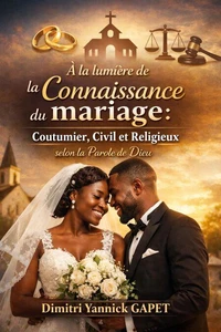 A la lumière de la connaissance du mariage: Coutumier, Civil et Religieux selon la Parole de Dieu