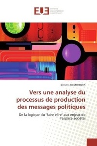 Dimitris Trimithiotis - Vers une analyse du processus de production des messages politiques - De la logique du "faire élire" aux enjeux de l'espace sociétal.