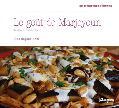 Dina Bayoud Kohl - Le goût de Marjeyoun - Recettes du sud du Liban.