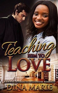  Dina Marie - Teaching Him to Love: A BWWM Interracial Billionaire Romance.