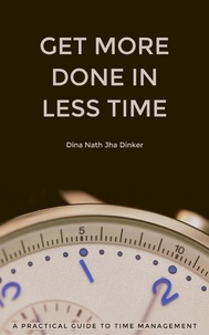 Téléchargement gratuit d'ebooks mobi Get More Done in Less Time: A Practical Guide to Time Management par Dina Nath Jha Dinker