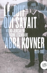 Dina Porat - Le Juif qui savait - Wilno-Jérusalem : la figure légendaire d'Abba Kovner (1918-1987).