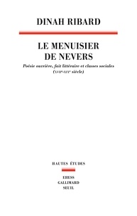 Dinah Ribard - Le Menuisier de Nevers - Poésie ouvrière, fait littéraire et classes sociales (XVIIe-XIXe siècle).