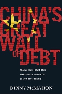 Dinny McMahon - China's Great Wall of Debt - Shadow Banks, Ghost Cities, Massive Loans and the End of the Chinese Miracle.