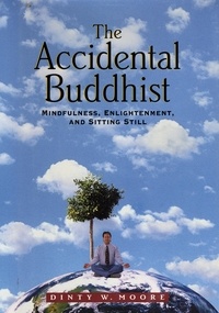 Dinty W. Moore - The Accidental Buddhist - Mindfulness, Enlightenment, and Sitting Still.