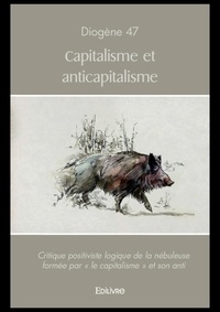 Diogène 47 - Capitalisme et anticapitalisme - Critique positiviste logique de la nébuleuse formée par « le capitalisme » et son anti.